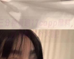 三分钟看遍17capp黑料，这效率简直能买个火锅！
