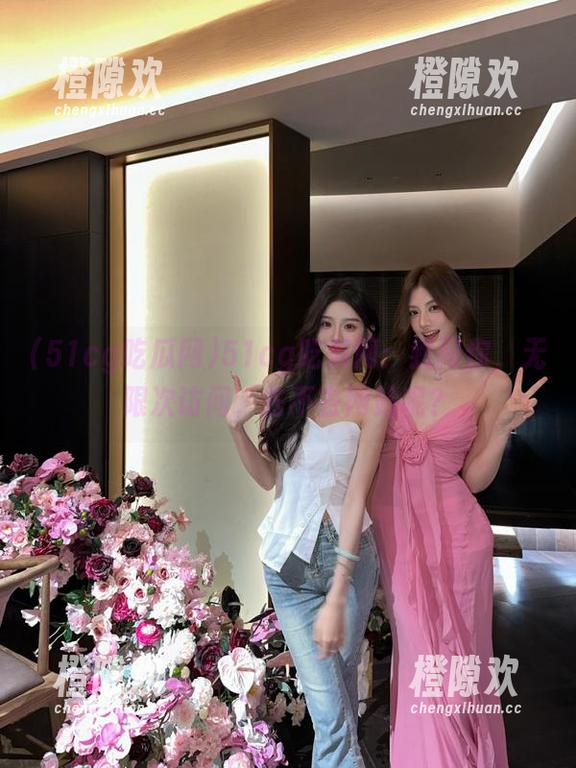 51cg吃瓜网：我问你，无限次访问，去不去网站呢？