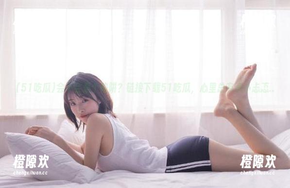 会不会是个陷阱？链接下载51吃瓜，心里总有点小忐忑...