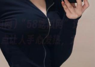 “58吃瓜网”这款app，竟然有点让人手心发热，太刺激了…