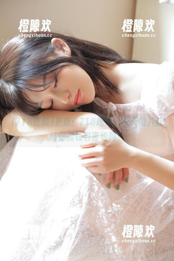 更新：718吃瓜，今天的八卦让你的钱包害怕吗？