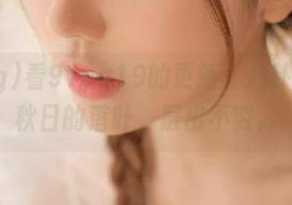看91cg19的更新，八卦就像是秋日的落叶，层出不穷。