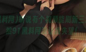 听说有个视频能刷新三观，果然91黑料网没让我失望！
