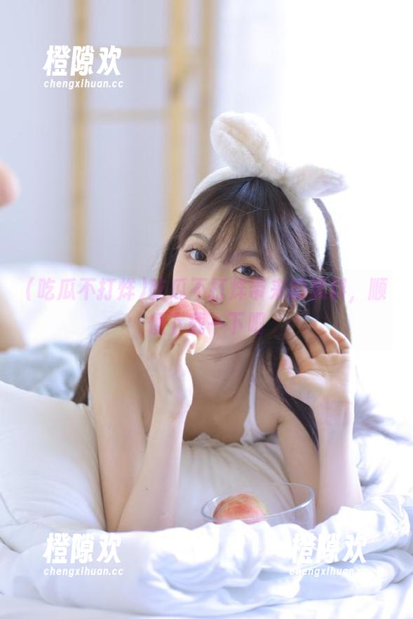 吃瓜不打烊带来的黑料，顺便下载一下吧