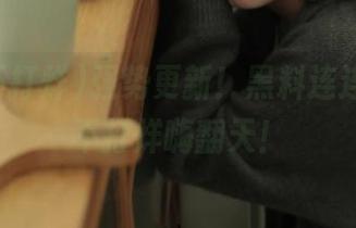 强势更新！黑料连连，吃瓜不打烊嗨翻天！
