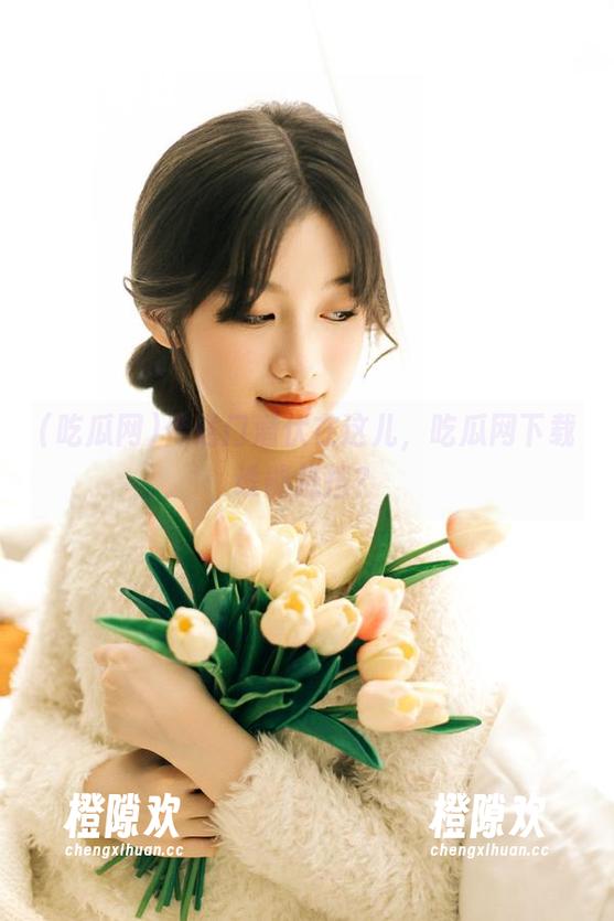 传送门潜伏在这儿，吃瓜网下载谁能抵挡？