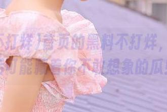 首页的黑料不打烊，传送门后可能藏着你不敢想象的瓜！