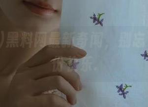 黑料网最新奇闻，别忘了收藏这份快乐.